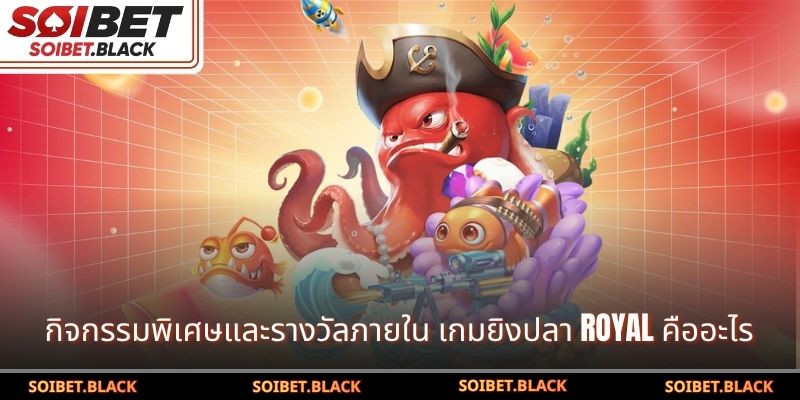กิจกรรมพิเศษและรางวัลภายใน เกมยิงปลา Royal คืออะไร