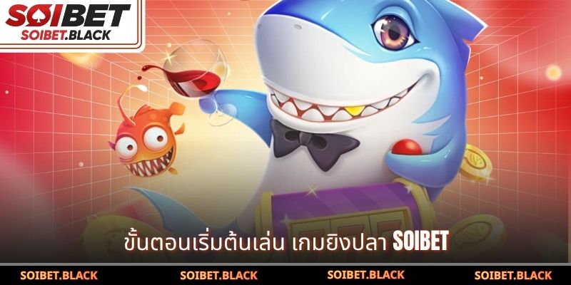 ขั้นตอนเริ่มต้นเล่น เกมยิงปลา SOIBET