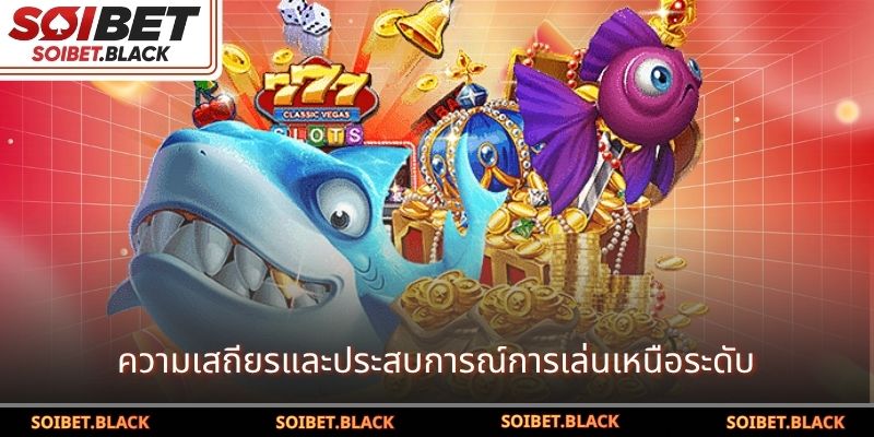 ความเสถียรและประสบการณ์การเล่นเหนือระดับ