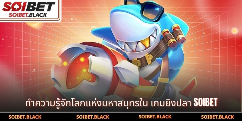 ทำความรู้จักโลกแห่งมหาสมุทรใน เกมยิงปลา SOIBET