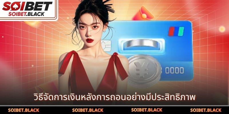 วิธีจัดการเงินหลังการถอนอย่างมีประสิทธิภาพ