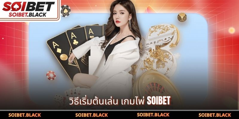 วิธีเริ่มต้นเล่น เกมไพ่ SOIBET