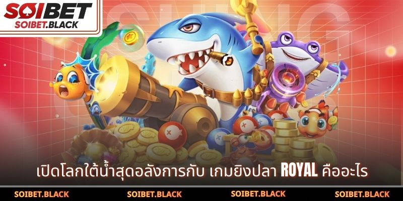 เปิดโลกใต้น้ำสุดอลังการกับ เกมยิงปลา Royal คืออะไร